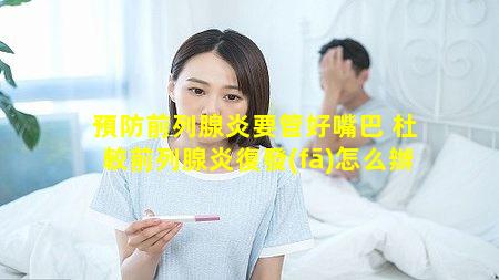 預防前列腺炎要管好嘴巴 杜較前列腺炎復發(fā)怎么辦